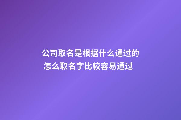 公司取名是根据什么通过的 怎么取名字比较容易通过